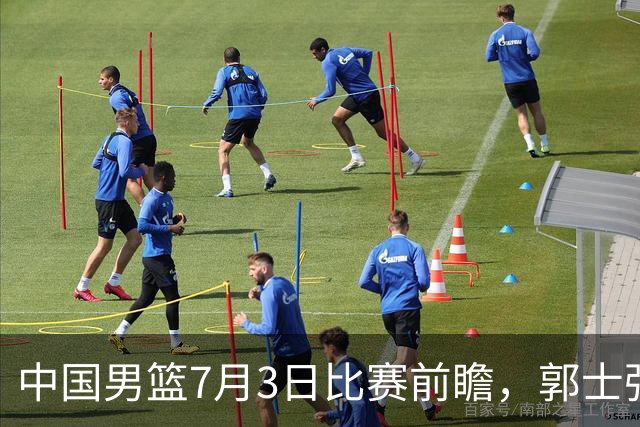 中国男篮7月3日比赛前瞻，郭士强从容不迫，想要输球都很难