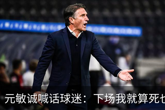 元敏诚喊话球迷：下场我就算死也要死在场上，不要输球时说脏话