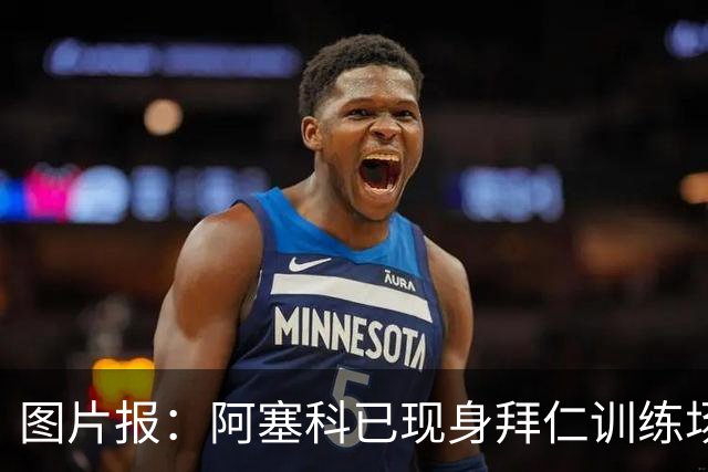 图片报：阿塞科已现身拜仁训练场，法鹰有意但拜仁要价达千万欧