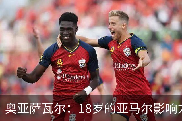 奥亚萨瓦尔：18岁的亚马尔影响力不可思议 他能给对手制造混乱