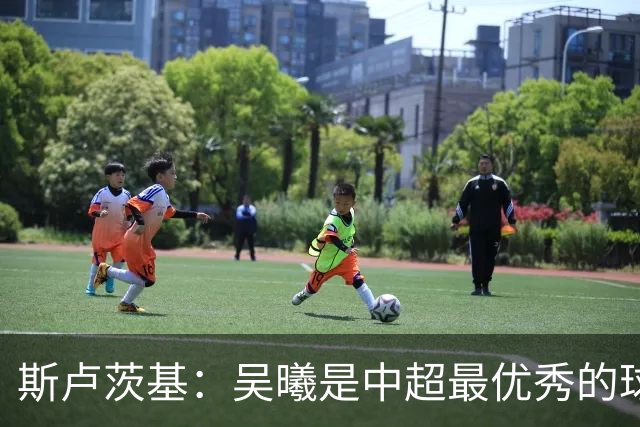 斯卢茨基：吴曦是中超最优秀的球员之一 我们给予薛庆浩极大信任