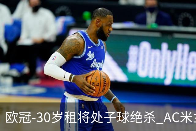 欧冠-30岁租将处子球绝杀 AC米兰客擒马竞夺首胜