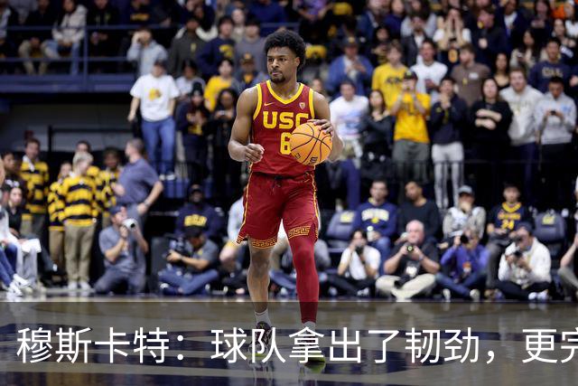 穆斯卡特：球队拿出了韧劲，更完整的阵容对技战术发挥有帮助