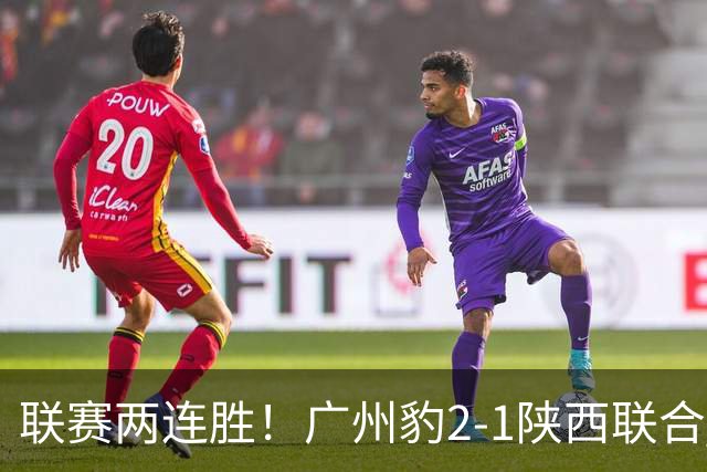 联赛两连胜！广州豹2-1陕西联合 王建明世界波韩轩头球建功