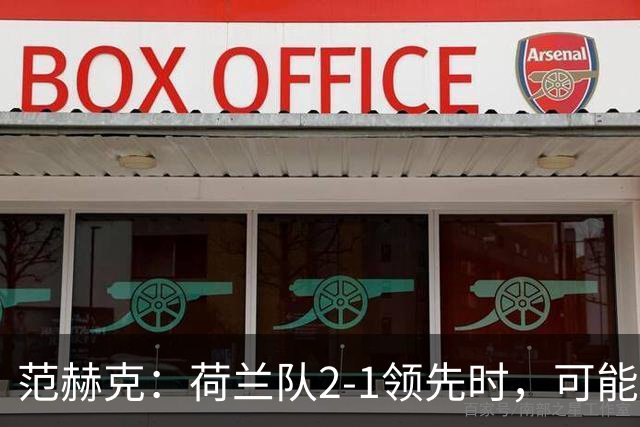 范赫克：荷兰队2-1领先时，可能退得太深了