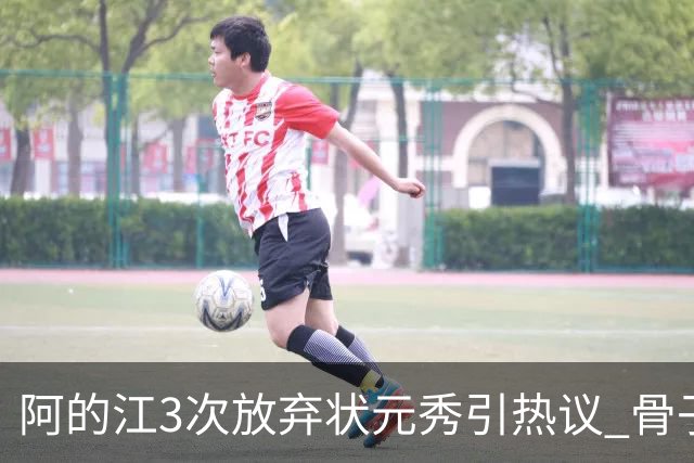 阿的江3次放弃状元秀引热议 骨子里不相信选秀