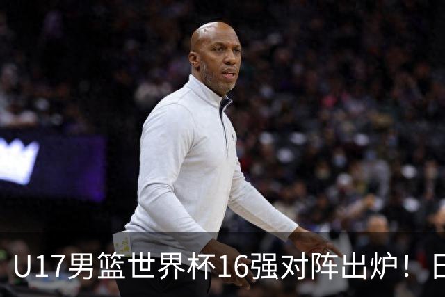 U17男篮世界杯16强对阵出炉！日本小组赛狂输127分出局，中国队1/8决赛硬刚法国